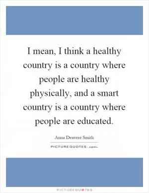 I mean, I think a healthy country is a country where people are healthy physically, and a smart country is a country where people are educated Picture Quote #1
