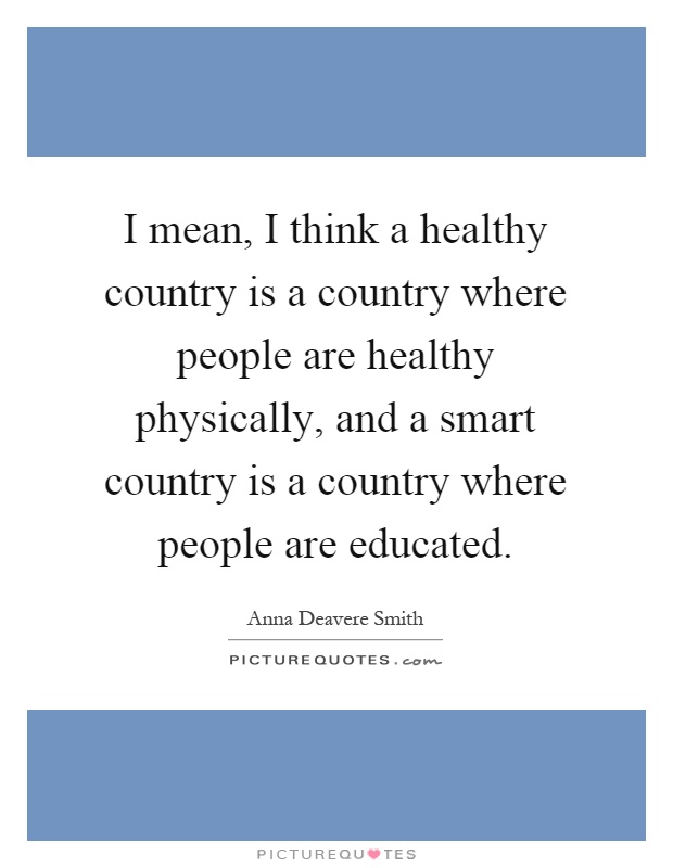 I mean, I think a healthy country is a country where people are healthy physically, and a smart country is a country where people are educated Picture Quote #1