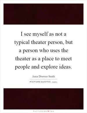 I see myself as not a typical theater person, but a person who uses the theater as a place to meet people and explore ideas Picture Quote #1
