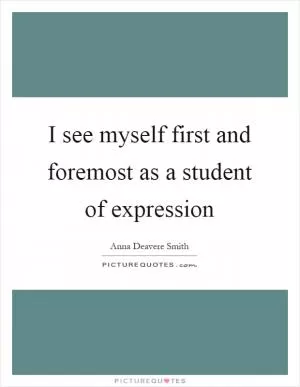 I see myself first and foremost as a student of expression Picture Quote #1