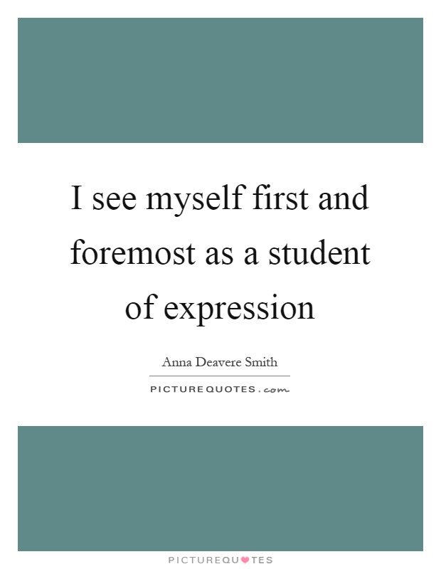 I see myself first and foremost as a student of expression Picture Quote #1