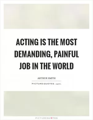 Acting is the most demanding, painful job in the world Picture Quote #1