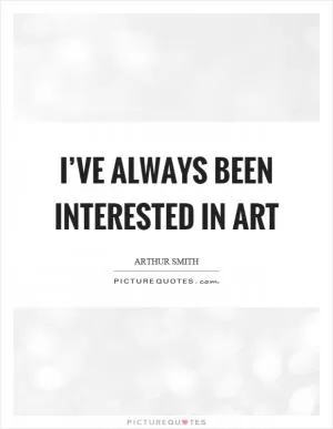 I’ve always been interested in art Picture Quote #1