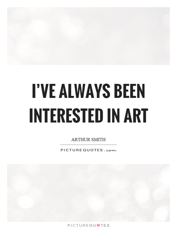 I've always been interested in art Picture Quote #1