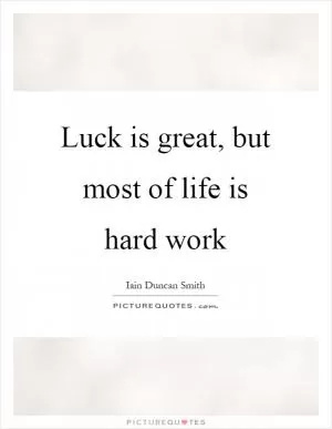 Luck is great, but most of life is hard work Picture Quote #1