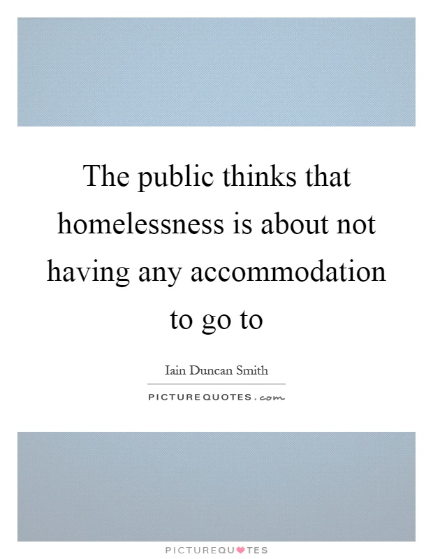 The public thinks that homelessness is about not having any accommodation to go to Picture Quote #1