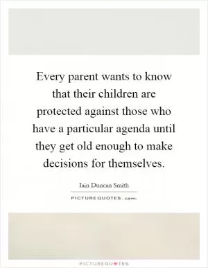 Every parent wants to know that their children are protected against those who have a particular agenda until they get old enough to make decisions for themselves Picture Quote #1