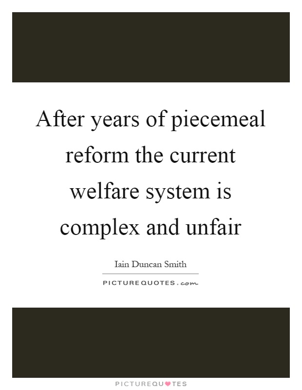 After years of piecemeal reform the current welfare system is complex and unfair Picture Quote #1