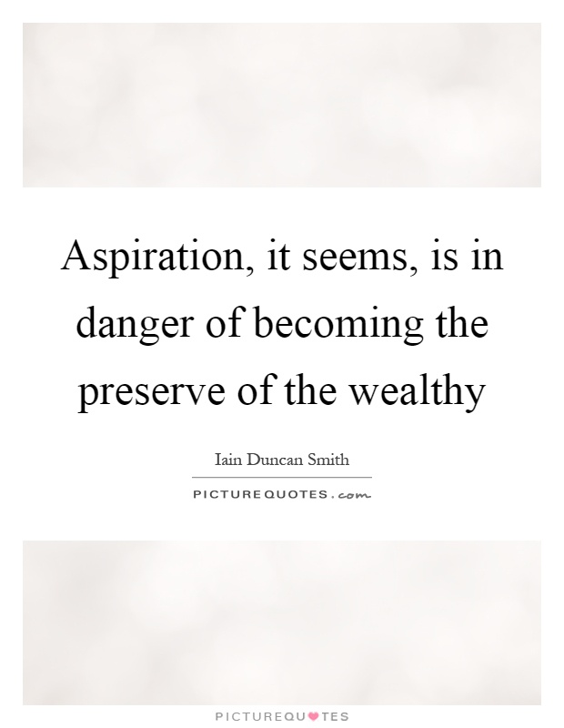 Aspiration, it seems, is in danger of becoming the preserve of the wealthy Picture Quote #1