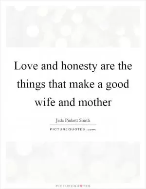 Love and honesty are the things that make a good wife and mother Picture Quote #1