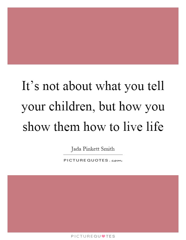 It's not about what you tell your children, but how you show them how to live life Picture Quote #1