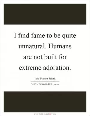 I find fame to be quite unnatural. Humans are not built for extreme adoration Picture Quote #1