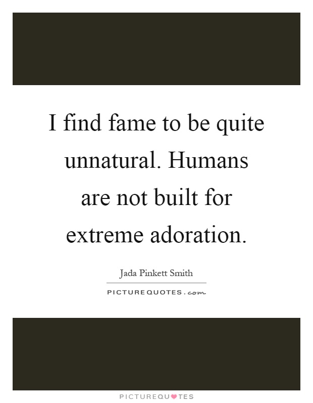 I find fame to be quite unnatural. Humans are not built for extreme adoration Picture Quote #1
