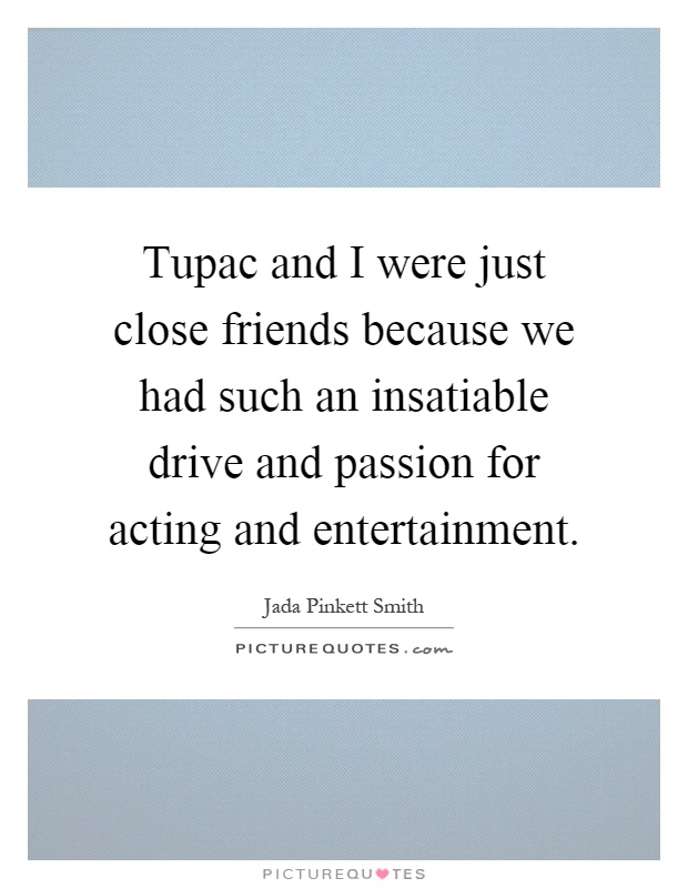 Tupac and I were just close friends because we had such an insatiable drive and passion for acting and entertainment Picture Quote #1
