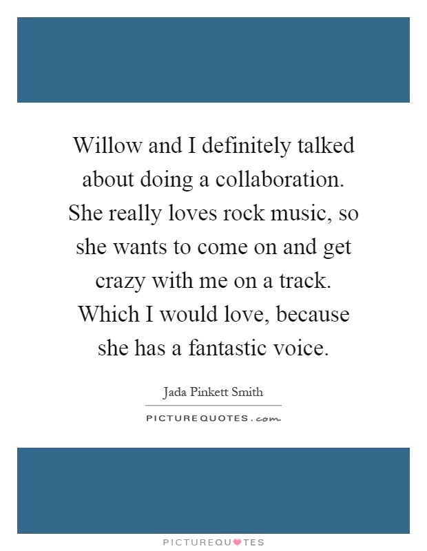 Willow and I definitely talked about doing a collaboration. She really loves rock music, so she wants to come on and get crazy with me on a track. Which I would love, because she has a fantastic voice Picture Quote #1