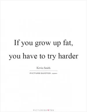 If you grow up fat, you have to try harder Picture Quote #1