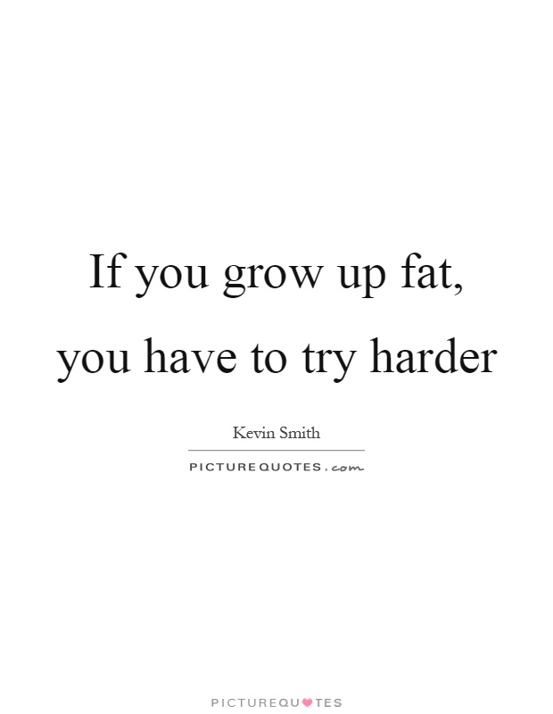If you grow up fat, you have to try harder Picture Quote #1