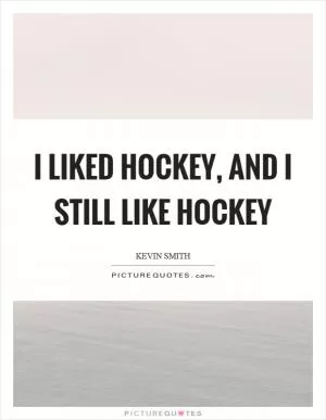 I liked hockey, and I still like hockey Picture Quote #1