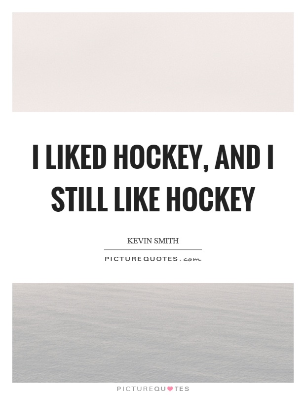 I liked hockey, and I still like hockey Picture Quote #1