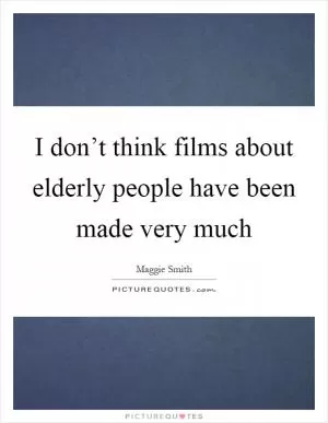 I don’t think films about elderly people have been made very much Picture Quote #1