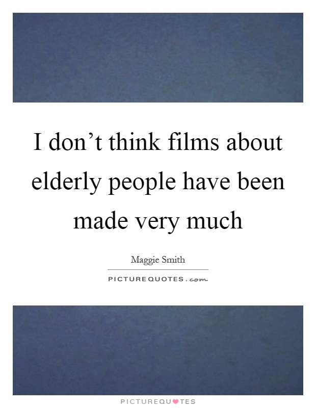 I don't think films about elderly people have been made very much Picture Quote #1