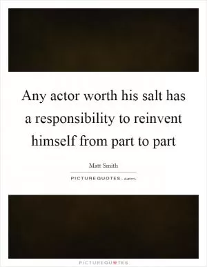 Any actor worth his salt has a responsibility to reinvent himself from part to part Picture Quote #1