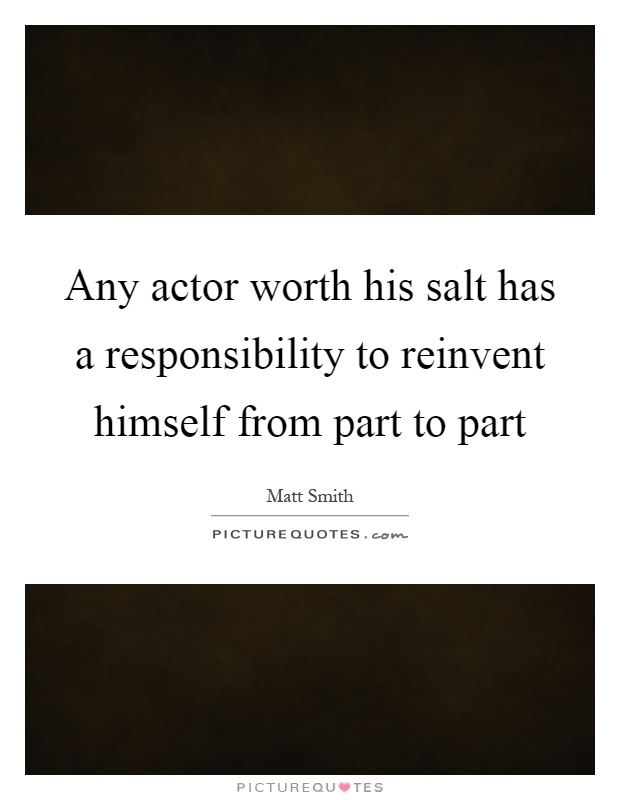 Any actor worth his salt has a responsibility to reinvent himself from part to part Picture Quote #1