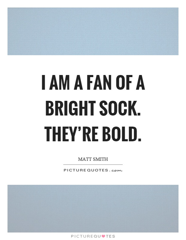 I am a fan of a bright sock. They're bold Picture Quote #1