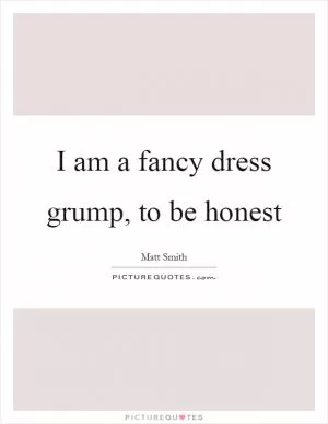 I am a fancy dress grump, to be honest Picture Quote #1