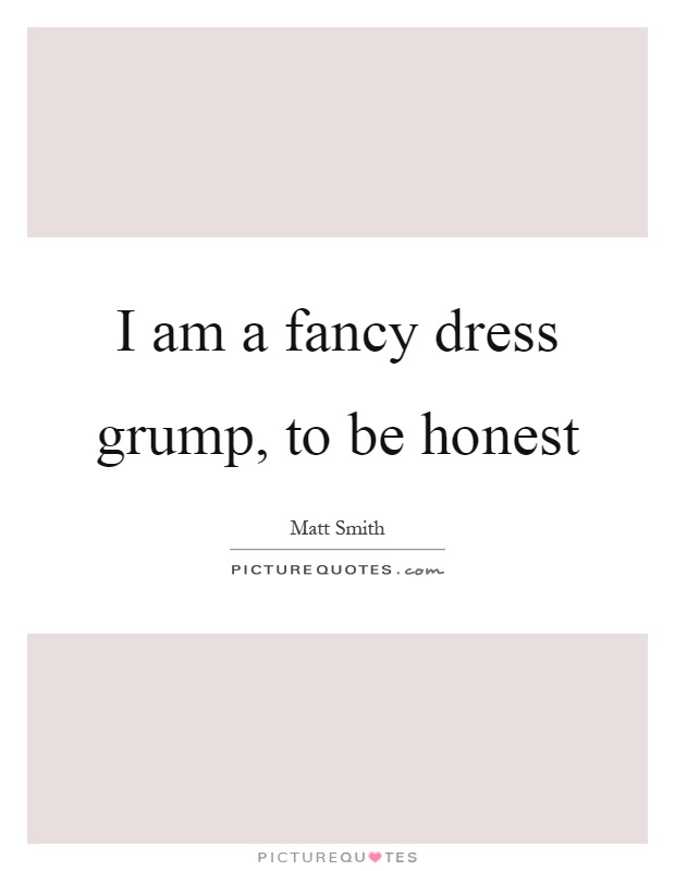 I am a fancy dress grump, to be honest Picture Quote #1