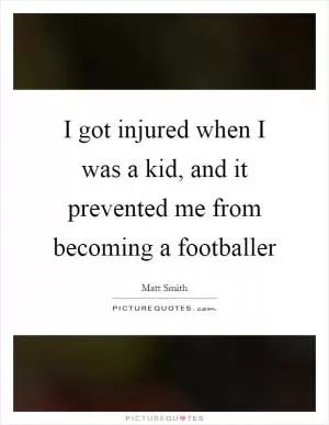 I got injured when I was a kid, and it prevented me from becoming a footballer Picture Quote #1
