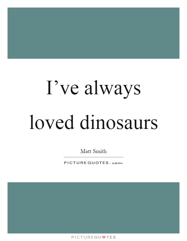 I've always loved dinosaurs Picture Quote #1