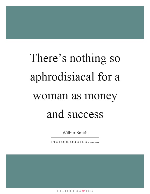 There's nothing so aphrodisiacal for a woman as money and success Picture Quote #1