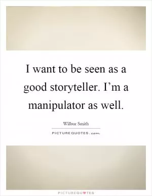 I want to be seen as a good storyteller. I’m a manipulator as well Picture Quote #1