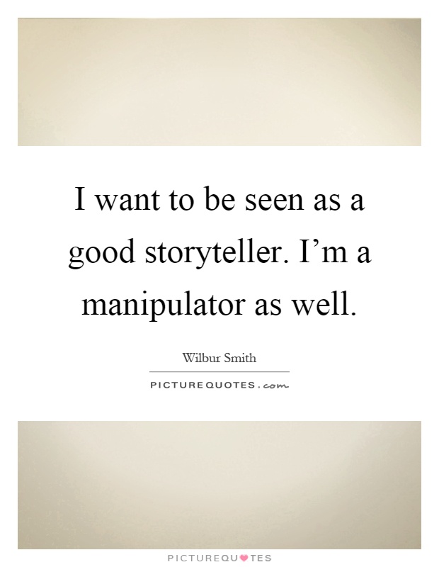 I want to be seen as a good storyteller. I'm a manipulator as well Picture Quote #1