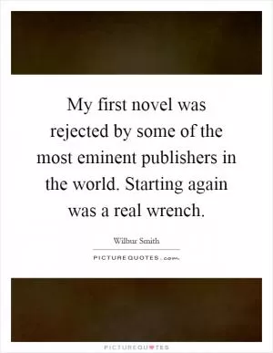 My first novel was rejected by some of the most eminent publishers in the world. Starting again was a real wrench Picture Quote #1