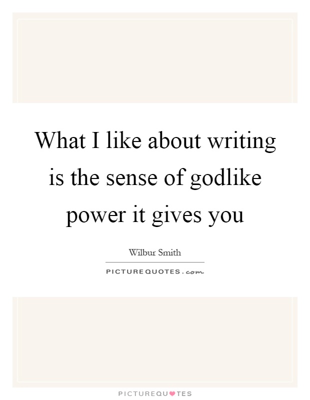 What I like about writing is the sense of godlike power it gives you Picture Quote #1