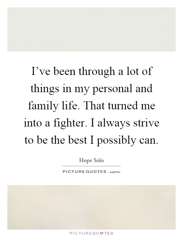 I've been through a lot of things in my personal and family life. That turned me into a fighter. I always strive to be the best I possibly can Picture Quote #1