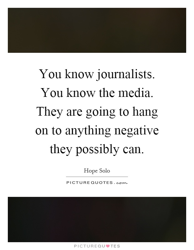 You know journalists. You know the media. They are going to hang on to anything negative they possibly can Picture Quote #1