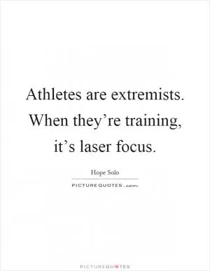 Athletes are extremists. When they’re training, it’s laser focus Picture Quote #1