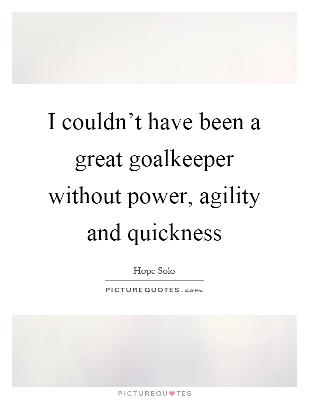 I couldn't have been a great goalkeeper without power, agility and quickness Picture Quote #1