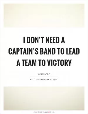 I don’t need a captain’s band to lead a team to victory Picture Quote #1