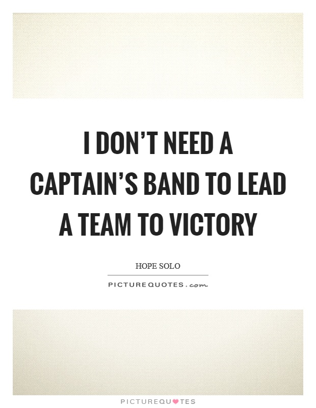 I don't need a captain's band to lead a team to victory Picture Quote #1