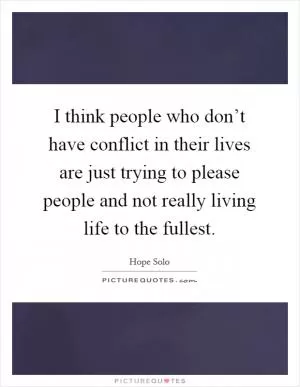 I think people who don’t have conflict in their lives are just trying to please people and not really living life to the fullest Picture Quote #1