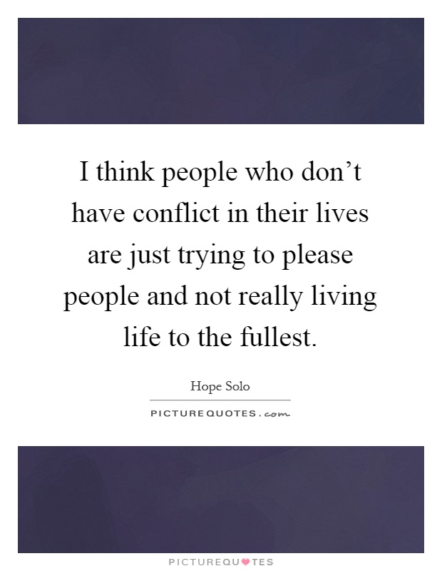 I think people who don't have conflict in their lives are just trying to please people and not really living life to the fullest Picture Quote #1