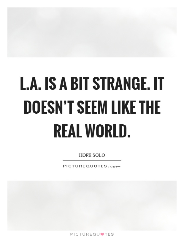 L.A. is a bit strange. It doesn't seem like the real world Picture Quote #1
