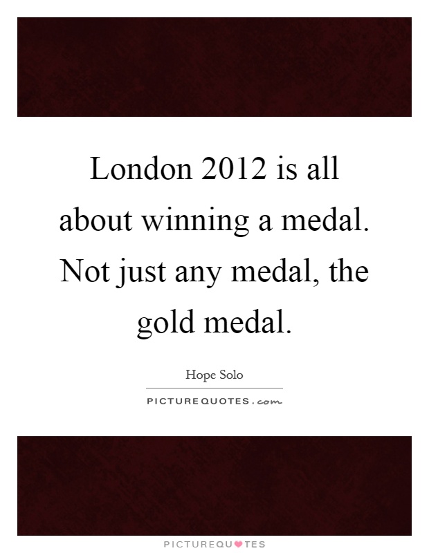 London 2012 is all about winning a medal. Not just any medal, the gold medal Picture Quote #1