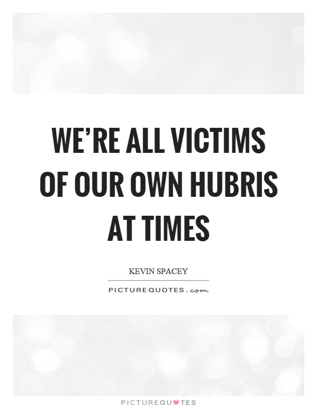 We're all victims of our own hubris at times Picture Quote #1