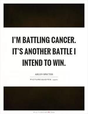 I’m battling cancer. It’s another battle I intend to win Picture Quote #1