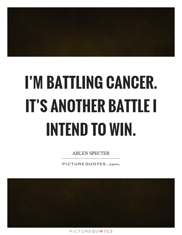 I'm battling cancer. It's another battle I intend to win Picture Quote #1